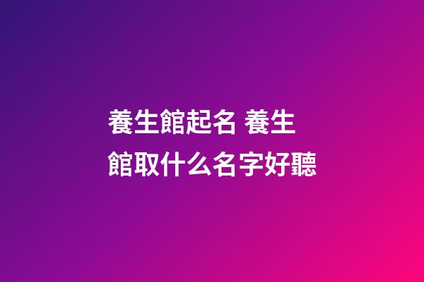 養生館起名 養生館取什么名字好聽-第1張-店鋪起名-玄機派
